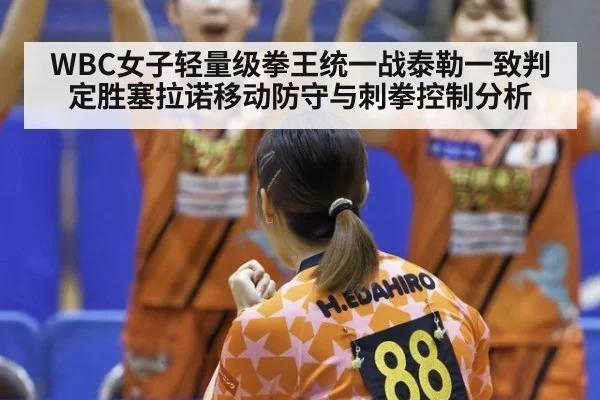 WBC女子轻量级拳王统一战泰勒一致判定胜塞拉诺移动防守与刺拳控制分析