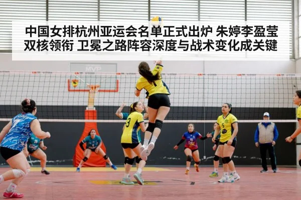 中国女排杭州亚运会名单正式出炉 朱婷李盈莹双核领衔 卫冕之路阵容深度与战术变化成关键