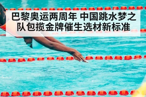 巴黎奥运两周年 中国跳水梦之队包揽金牌催生选材新标准