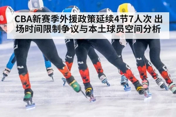 CBA新赛季外援政策延续4节7人次 出场时间限制争议与本土球员空间分析