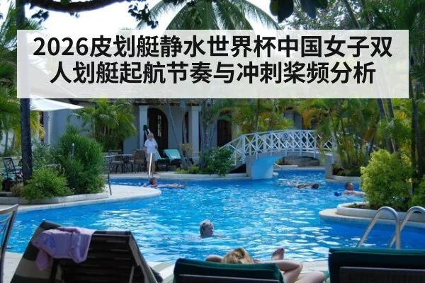 2026皮划艇静水世界杯中国女子双人划艇起航节奏与冲刺桨频分析