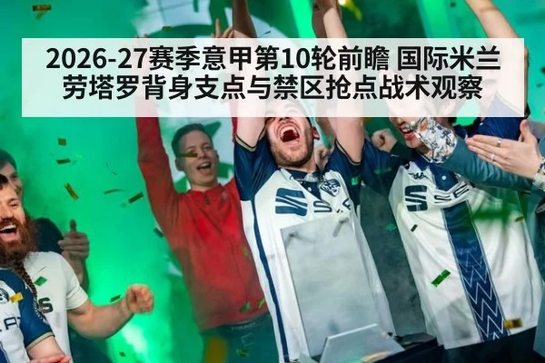 2026-27赛季意甲第10轮前瞻 国际米兰劳塔罗背身支点与禁区抢点战术观察